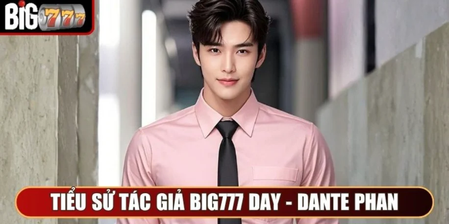 Tác Giả Dante Phan - Cung Cấp Thông Tin Cược Tại Big777 Day 1 Sơ lược tiểu sử tác giả Big777 Day - Dante Phan