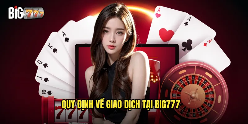 Điều Khoản Điều Kiện Big777 - Quy Định Cần Biết Trước Khi Tham Gia 2 Quy định về giao dịch tại big777