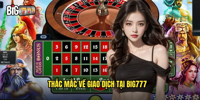 Giải Đáp Thắc Mắc Big777 - Tổng Hợp Câu Hỏi Thường Gặp 3 Thắc mắc về giao dịch tại big777