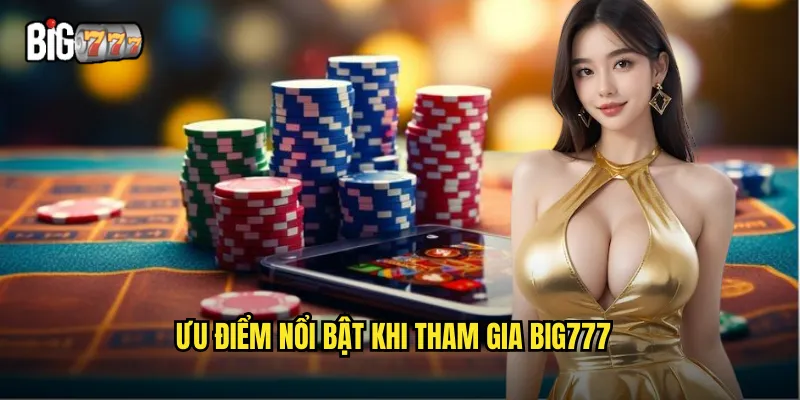 Giới Thiệu Nhà Cái Big777 - Điểm Đến Giải Trí Cá Cược Hàng Đầu Châu Á 2 Ưu điểm nổi bật khi tham gia Big777