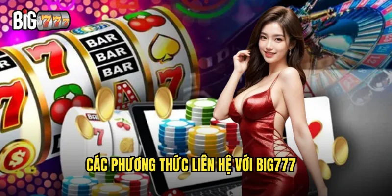 Kênh Liên Hệ Big777 - Hỗ Trợ Khách Hàng 24/7 Chuyên Nghiệp 1 Các phương thức liên hệ với big777